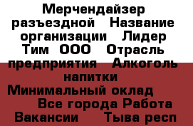 Мерчендайзер разъездной › Название организации ­ Лидер Тим, ООО › Отрасль предприятия ­ Алкоголь, напитки › Минимальный оклад ­ 27 000 - Все города Работа » Вакансии   . Тыва респ.